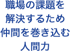 職場の課題を解決するため仲間を巻き込む人間力