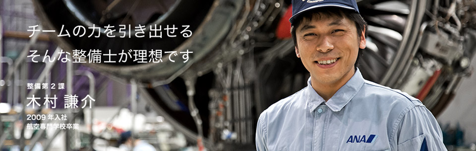 チームの力を引き出せる そんな整備士が理想です 整備第2課 木村 謙介 2009年入社 航空専門学校卒業