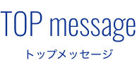 TOP message トップメッセージ